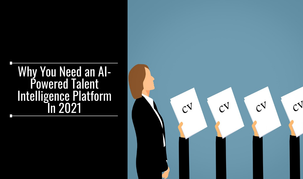 Why You Need an AI-Powered Talent Intelligence Platform In 2021